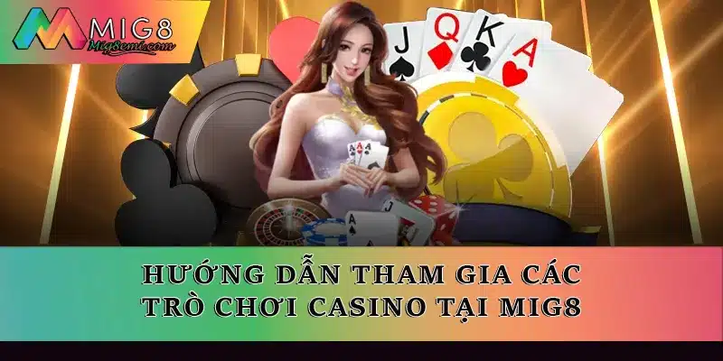 Hướng dẫn tham gia các trò chơi Casino tại Mig8