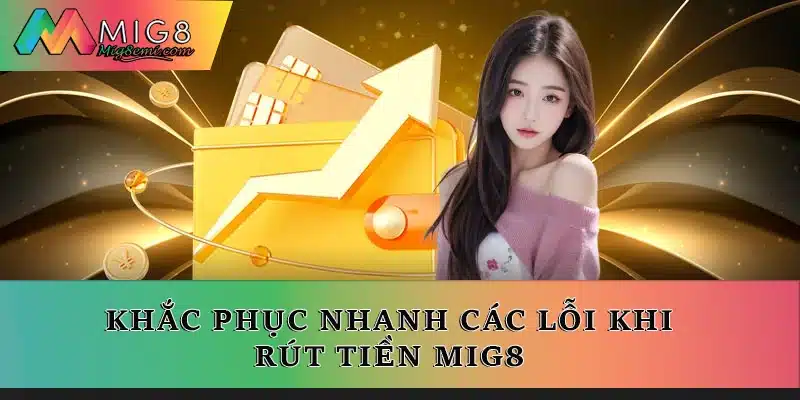 Khắc phục nhanh các lỗi khi rút tiền Mig8