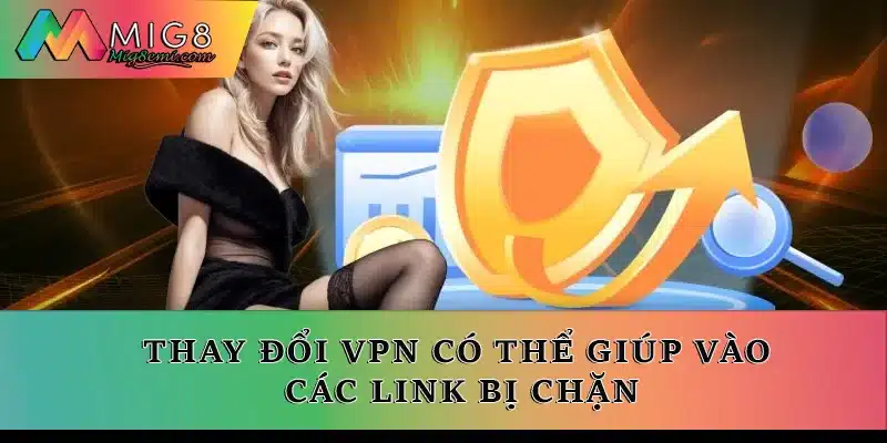 Thay đổi VPN có thể giúp vào các link bị chặn