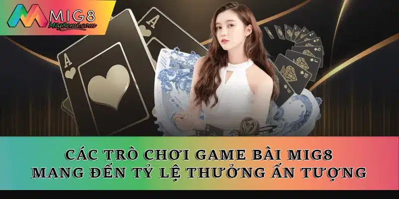 Các trò chơi game bài Mig8 mang đến tỷ lệ thưởng ấn tượng